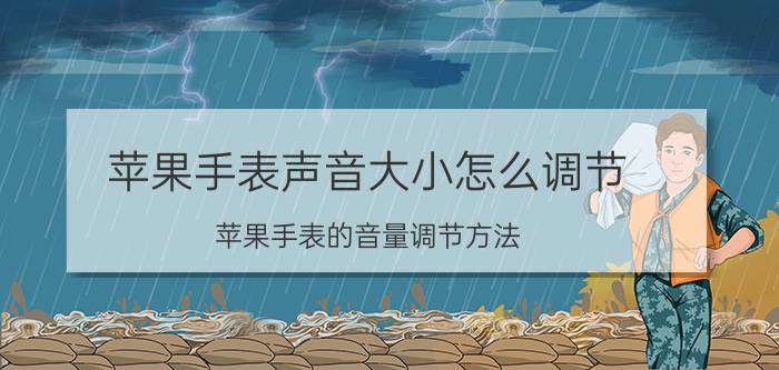 苹果手表声音大小怎么调节 苹果手表的音量调节方法